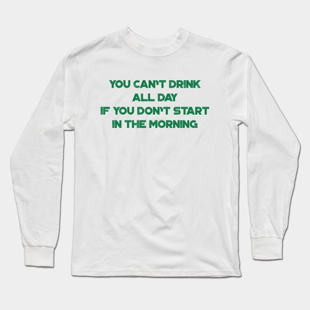 You Can't Drink All Day If You Don't Start In The Morning Funny St. Patrick's Day Long Sleeve T-Shirt by truffela